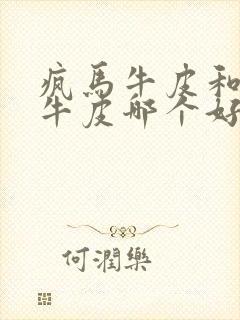 疯马牛皮和植鞣牛皮哪个好?