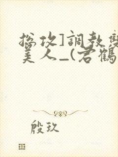 总攻]调教双性美人_(君鹤)_最新章节列