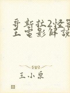 哥斯拉2怪兽之王电影解说