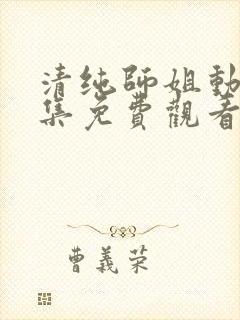 清纯师姐动漫全集免费观看完整版