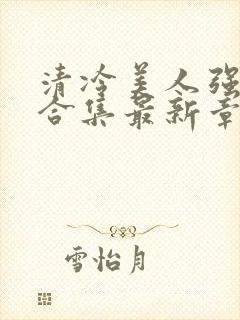 清冷美人强制爱合集最新章节