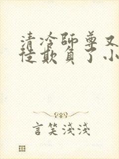 清冷师尊又被孽徒欺负了小说