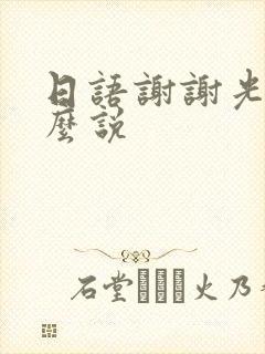 日语谢谢光临怎么说