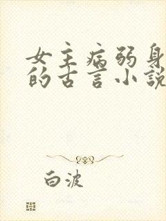 女主病弱身体差的古言小说