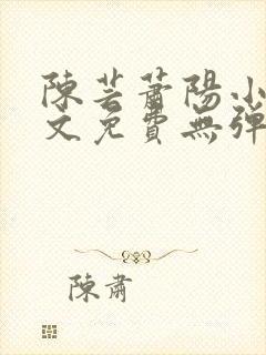 陈芸萧阳小说全文免费无弹窗阅读