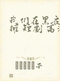 我们在黑夜中相拥 短剧 高清