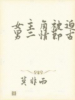 女主角被迫委身男二情节古代小说