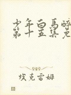 少年白马醉春风第十五集免费观看