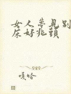 女人梦见别人搬床好兆头