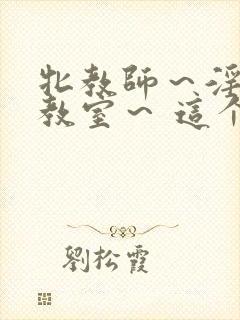 牝教师～淫辱の教室～ 这个