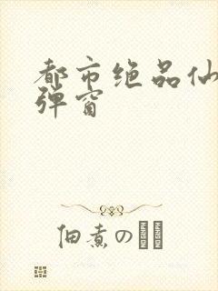 都市绝品仙医无弹窗