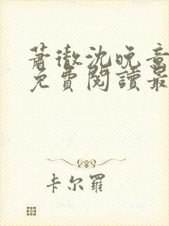 萧彻沈晚意全文免费阅读最新章节l09