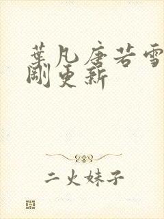 叶凡唐若雪今天刚更新