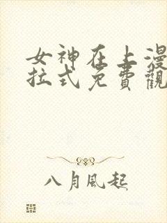 女神在上漫画下拉式免费观看全部封面