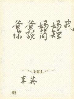 爸爸妈妈我想对你说简短