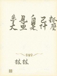 梦见自己抓了条大鱼是什么征兆