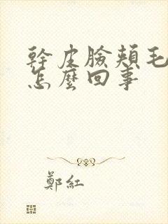 干皮脸颊毛孔大怎么回事