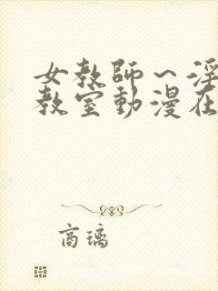 女教师～淫辱の教室动漫在线观看