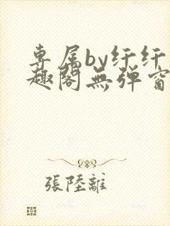 专属by纤纤笔趣阁无弹窗