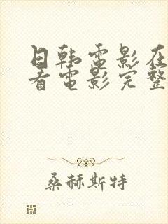 日韩电影在线观看电影完整版高清