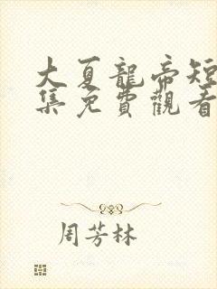 大夏龙帝短剧全集免费观看