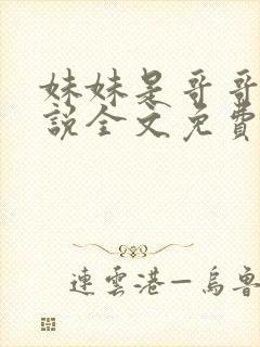 妹妹是哥哥的小说全文免费阅读