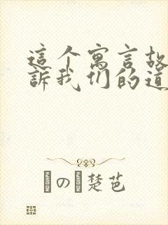 这个寓言故事告诉我们的道理是什么的