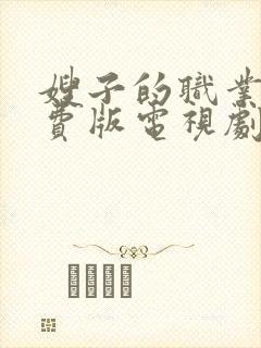 嫂子的职业4免费版电视剧大全在线观看