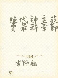 绝代神主苏莫免费最新章节