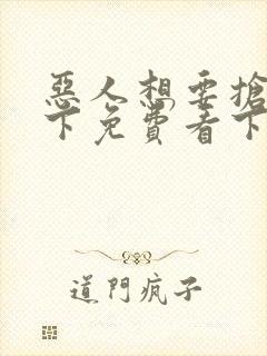 恶人想要抢救一下免费看下拉式无删减