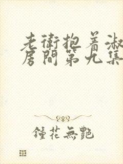 老卫抱着淑蓉进房间第九集