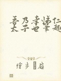 吾乃孝悌仁义汉太子也笔趣阁