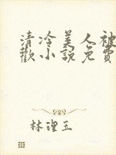 清冷美人被迫承欢小说免费阅读全文