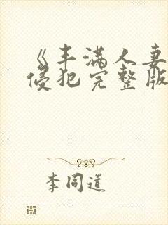 《丰满人妻被公侵犯完整版》