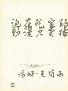 泡在我家的辣妹动漫免费播放