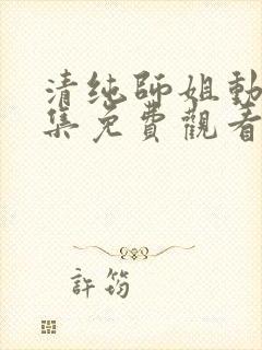 清纯师姐动漫全集免费观看完整版高清