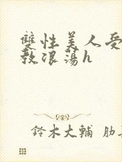 双性美人受被调教浪荡h