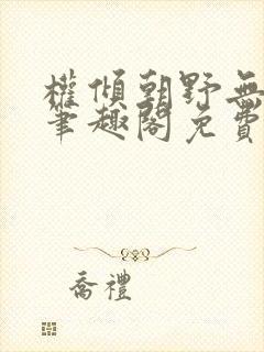 权倾朝野无删减笔趣阁免费阅读笔趣