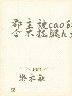 郡主被cao的合不拢腿h文