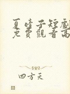 夏晴子短剧全集免费观看高清