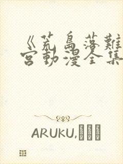 《荒岛落难》后宫动漫全集免费观看