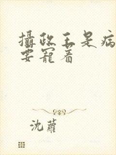 摄政王是病娇,要宠着