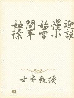 她开始慢迎迎合徐平雪小说