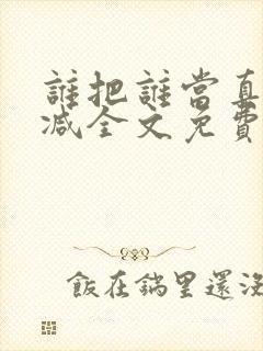 谁把谁当真无删减全文免费阅读笔趣阁