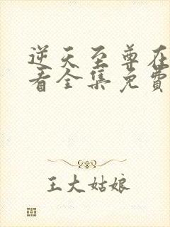 逆天至尊在线观看全集免费播放