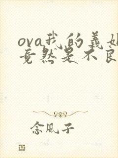 ova我的义姐竟然是不良少女