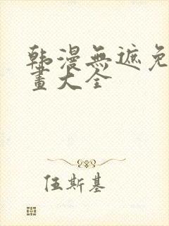 韩漫无遮免费漫画大全