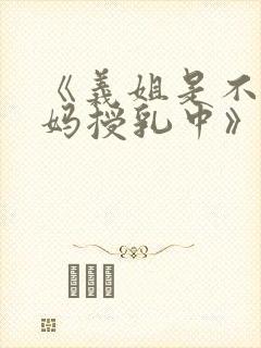 《义姐是不良妈妈授乳中》动漫版免