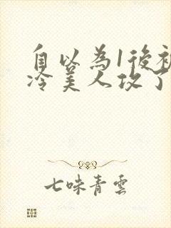 自以为1后被清冷美人攻了免费阅读封面