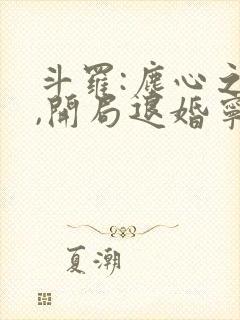 斗罗:尘心之孙,开局退婚宁荣荣说